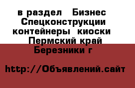  в раздел : Бизнес » Спецконструкции, контейнеры, киоски . Пермский край,Березники г.